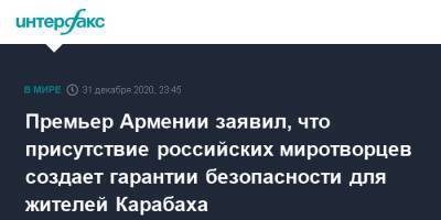 Никол Пашинян - Премьер Армении заявил, что присутствие российских миротворцев создает гарантии безопасности для жителей Карабаха - interfax.ru - Москва - Нагорный Карабах - Карабах