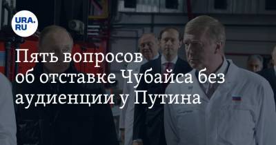 Пять вопросов об отставке Чубайса без аудиенции у Путина