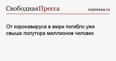 От коронавируса в мире погибло уже свыше полутора миллионов человек