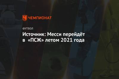 Источник: Месси перейдёт в «ПСЖ» летом 2021 года - championat.com