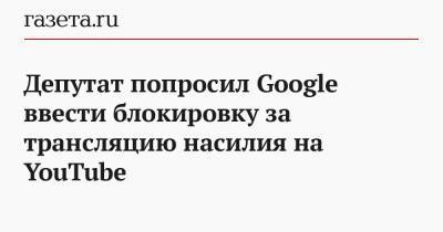Депутат попросил Google ввести блокировку за трансляцию насилия на YouTube