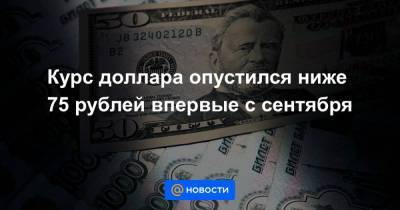 Курс доллара опустился ниже 75 рублей впервые с сентября