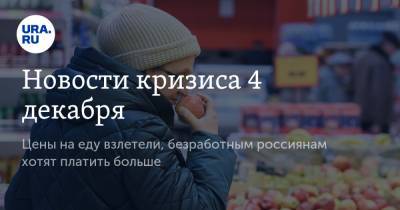 Новости кризиса 4 декабря. Цены на еду взлетели, безработным россиянам хотят платить больше