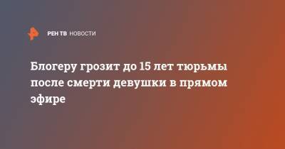 Валентина Григорьева - Блогеру грозит до 15 лет тюрьмы после смерти девушки в прямом эфире - ren.tv