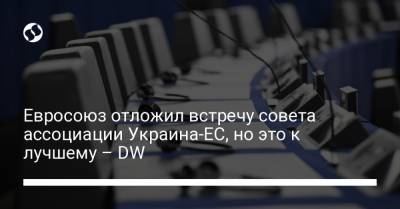 Евросоюз отложил встречу совета ассоциации Украина-ЕС, но это к лучшему – DW