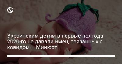 Украинским детям в первые полгода 2020-го не давали имен, связанных с ковидом – Минюст