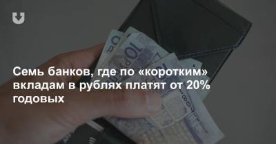 Семь банков, где по «коротким» вкладам в рублях платят от 20% годовых