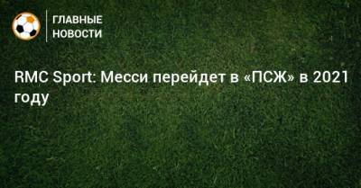 RMC Sport: Месси перейдет в «ПСЖ» в 2021 году - bombardir.ru