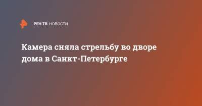 Камера сняла стрельбу во дворе дома в Санкт-Петербурге