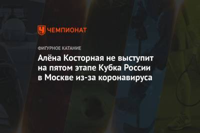 Алёна Косторная не выступит на пятом этапе Кубка России в Москве из-за коронавируса