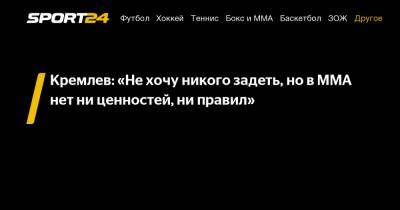 Кремлев: "Не хочу никого задеть, но в MMA нет ни ценностей, ни правил"