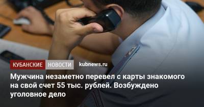 Мужчина незаметно перевел с карты знакомого на свой счет 55 тыс. рублей. Возбуждено уголовное дело