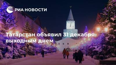 Татарстан объявил 31 декабря выходным днем