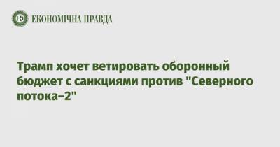 Дональд Трамп - Кейли Макинани - Трамп хочет ветировать оборонный бюджет с санкциями против "Северного потока–2" - epravda.com.ua - США