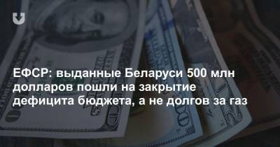 ЕФСР: выданные Беларуси 500 млн долларов пошли на закрытие дефицита бюджета, а не долгов за газ