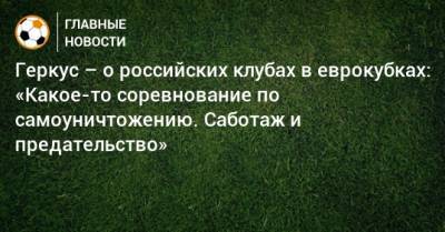 Геркус – о российских клубах в еврокубках: «Какое-то соревнование по самоуничтожению. Саботаж и предательство»