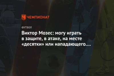 Виктор Мозес: могу играть в защите, в атаке, на месте «десятки» или нападающего. Везде!