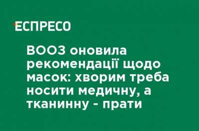 ВОЗ обновила рекомендации относительно масок: больным надо носить медицинскую, а тканевую - стирать