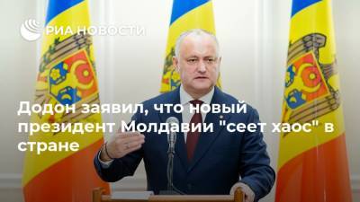Додон заявил, что новый президент Молдавии "сеет хаос" в стране