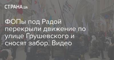 ФОПы под Радой перекрыли движение по улице Грушевского и сносят забор. Видео
