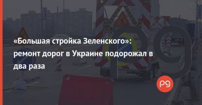 «Большая стройка Зеленского»: ремонт дорог в Украине подорожал в два раза