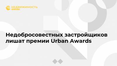Недобросовестных застройщиков лишат премии Urban Awards