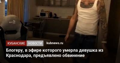 Блогеру, в эфире которого умерла девушка из Краснодара, предъявлено обвинение