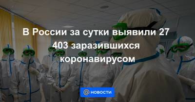 В России за сутки выявили 27 403 заразившихся коронавирусом