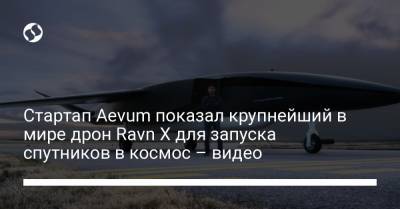 Стартап Aevum показал крупнейший в мире дрон Ravn X для запуска спутников в космос – видео