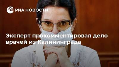 Эксперт прокомментировал дело врачей из Калининграда