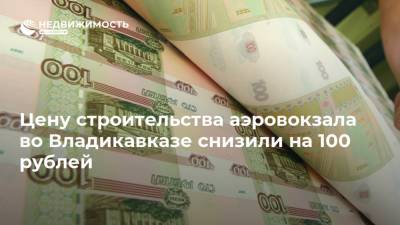 Цену строительства аэровокзала во Владикавказе снизили на 100 рублей