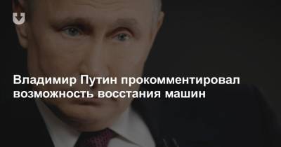 Владимир Путин прокомментировал возможность восстания машин