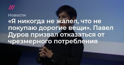 «Я никогда не жалел, что не покупаю дорогие вещи». Павел Дуров призвал отказаться от чрезмерного потребления