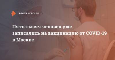 Пять тысяч человек уже записались на вакцинацию от COVID-19 в Москве