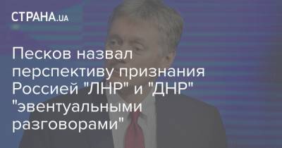Песков назвал перспективу признания Россией "ЛНР" и "ДНР" "эвентуальными разговорами"