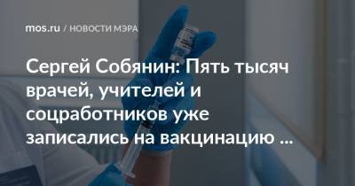 Сергей Собянин: Пять тысяч врачей, учителей и соцработников уже записались на вакцинацию от коронавируса