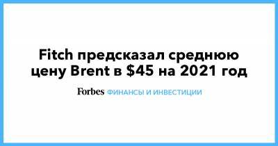 Fitch предсказал среднюю цену Brent в $45 на 2021 год