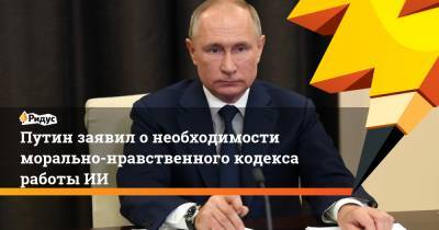Путин заявил о необходимости морально-нравственного кодекса работы ИИ