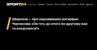 Широков - про нашумевшее интервью Черчесова: "Он что, до этого по-другому как-то изъяснялся?"