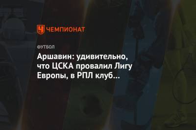 Аршавин: удивительно, что ЦСКА провалил Лигу Европы, в РПЛ клуб выглядел симпатично