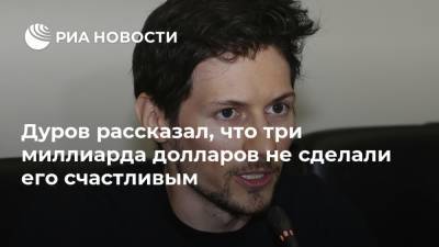 Дуров рассказал, что три миллиарда долларов не сделали его счастливым