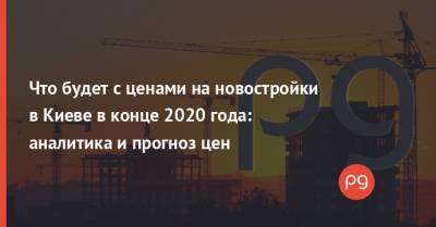 Что будет с ценами на новостройки в Киеве в конце 2020 года: аналитика и прогноз цен