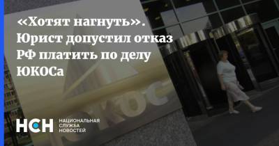 «Хотят нагнуть». Юрист допустил отказ РФ платить по делу ЮКОСа