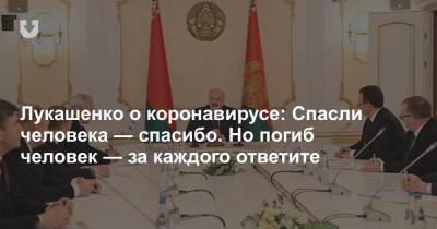 Лукашенко о коронавирусе: Спасли человека — спасибо. Но погиб человек — за каждого ответите