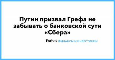 Путин призвал Грефа не забывать о банковской сути «Сбера»