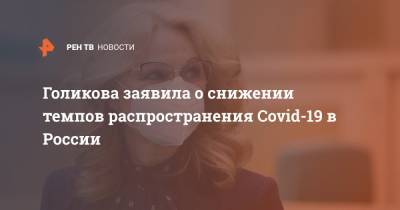 Голикова заявила о снижении темпов распространения Covid-19 в России