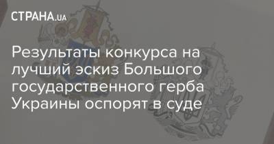 Результаты конкурса на лучший эскиз Большого государственного герба Украины оспорят в суде - strana.ua - Украина - Киев