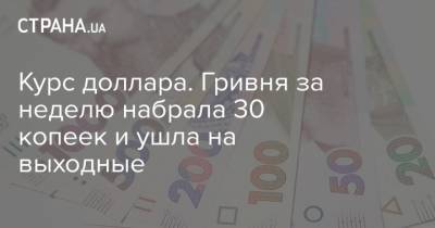 Курс доллара. Гривня за неделю набрала 30 копеек и ушла на выходные - strana.ua - Украина