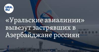 «Уральские авиалинии» вывезут застрявших в Азербайджане россиян