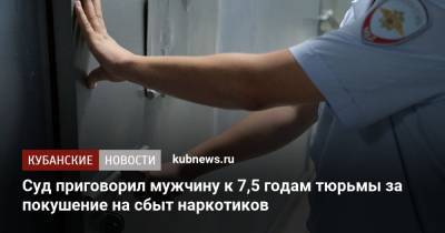 Суд приговорил мужчину к 7,5 годам тюрьмы за покушение на сбыт наркотиков